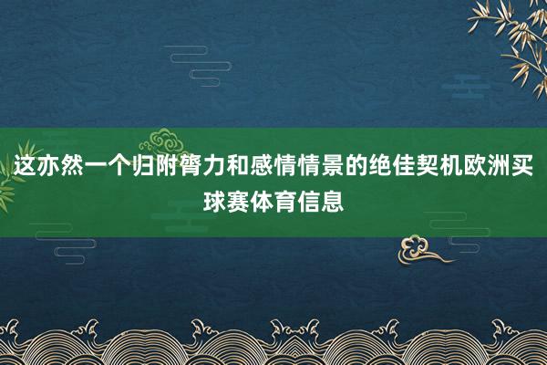 这亦然一个归附膂力和感情情景的绝佳契机欧洲买球赛体育信息