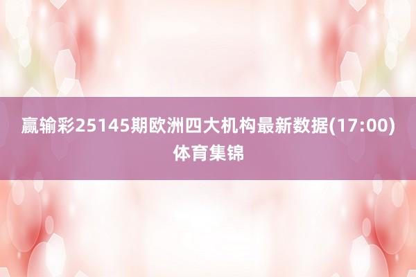 赢输彩25145期欧洲四大机构最新数据(17:00)体育集锦
