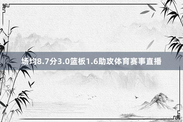 场均8.7分3.0篮板1.6助攻体育赛事直播