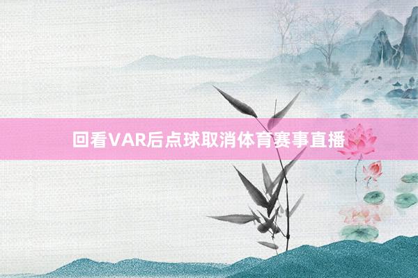回看VAR后点球取消体育赛事直播