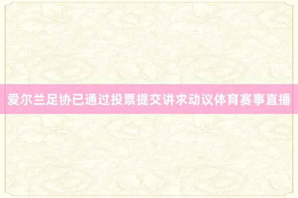 爱尔兰足协已通过投票提交讲求动议体育赛事直播