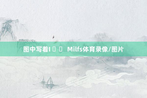 图中写着I ♥️ Milfs体育录像/图片