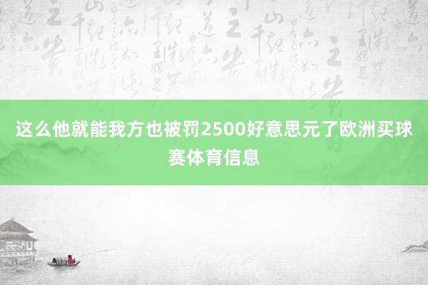 这么他就能我方也被罚2500好意思元了欧洲买球赛体育信息