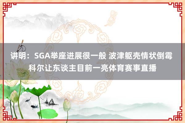 讲明：SGA举座进展很一般 波津躯壳情状倒霉 科尔让东谈主目前一亮体育赛事直播