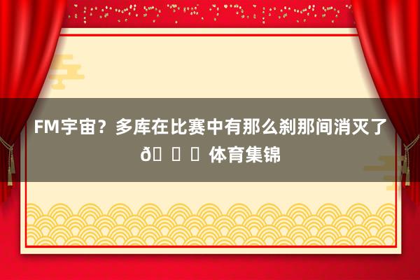 FM宇宙?多库在比赛中有那么刹那间消灭了😅体育集锦