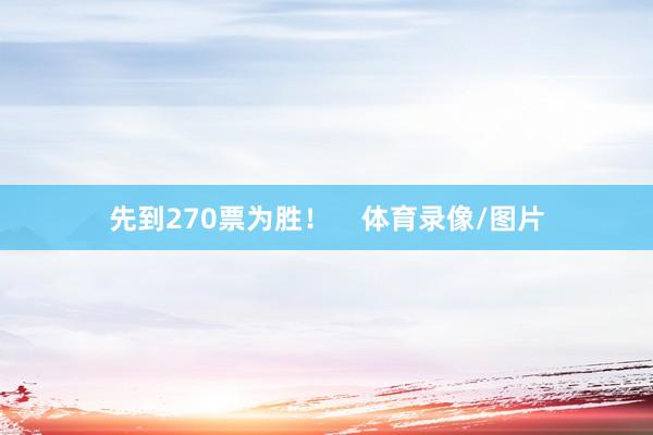 先到270票为胜! 体育录像/图片