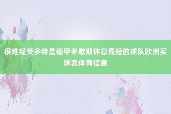 很难经受多特是德甲冬歇期休息最短的球队欧洲买球赛体育信息
