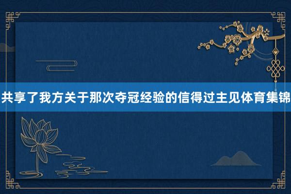 共享了我方关于那次夺冠经验的信得过主见体育集锦