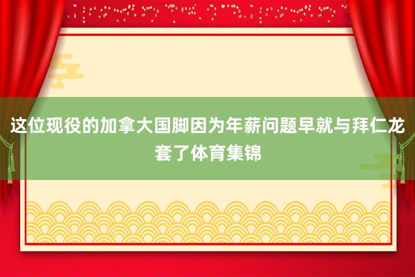 这位现役的加拿大国脚因为年薪问题早就与拜仁龙套了体育集锦