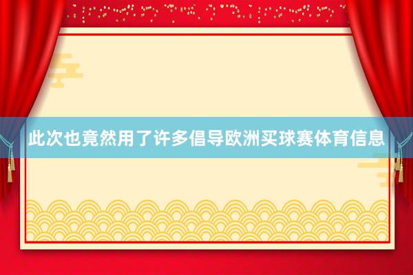 此次也竟然用了许多倡导欧洲买球赛体育信息