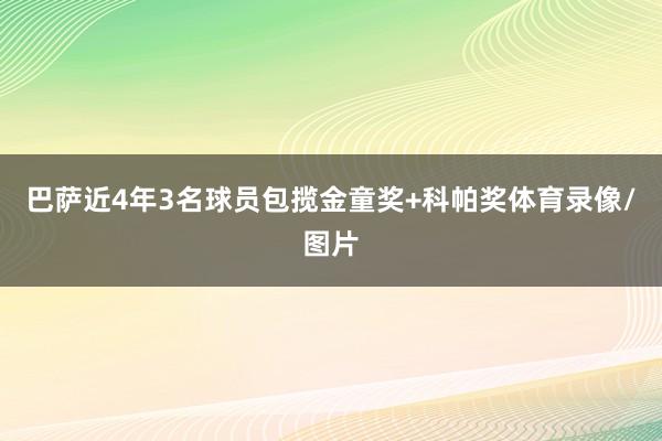 巴萨近4年3名球员包揽金童奖+科帕奖体育录像/图片