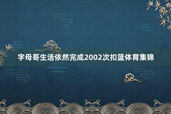 字母哥生活依然完成2002次扣篮体育集锦