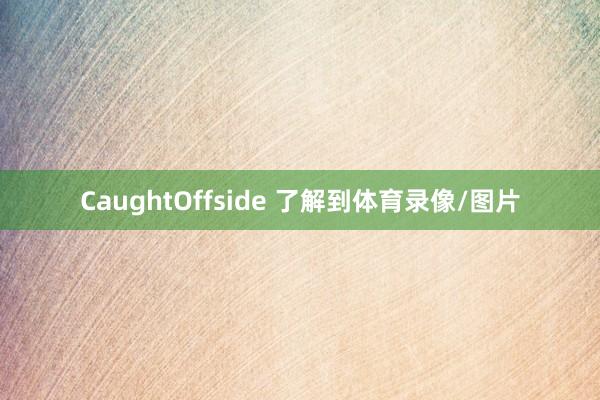 CaughtOffside 了解到体育录像/图片