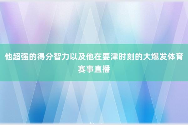 他超强的得分智力以及他在要津时刻的大爆发体育赛事直播