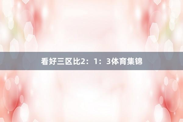 看好三区比2：1：3体育集锦