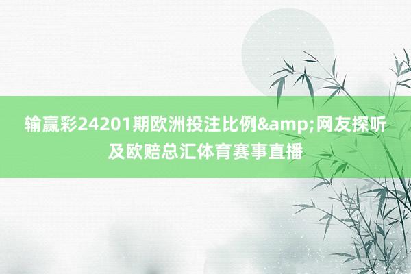 输赢彩24201期欧洲投注比例&网友探听及欧赔总汇体育赛事直播