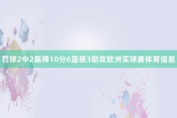罚球2中2赢得10分6篮板3助攻欧洲买球赛体育信息