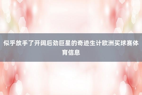 似乎放手了开阔后劲巨星的奇迹生计欧洲买球赛体育信息