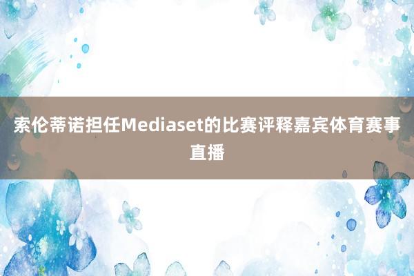 索伦蒂诺担任Mediaset的比赛评释嘉宾体育赛事直播