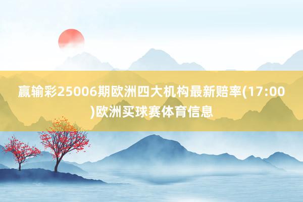 赢输彩25006期欧洲四大机构最新赔率(17:00)欧洲买球赛体育信息