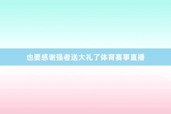 也要感谢强者送大礼了体育赛事直播