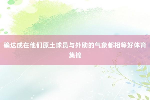 确达成在他们原土球员与外助的气象都相等好体育集锦