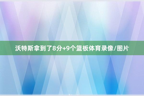 沃特斯拿到了8分+9个篮板体育录像/图片