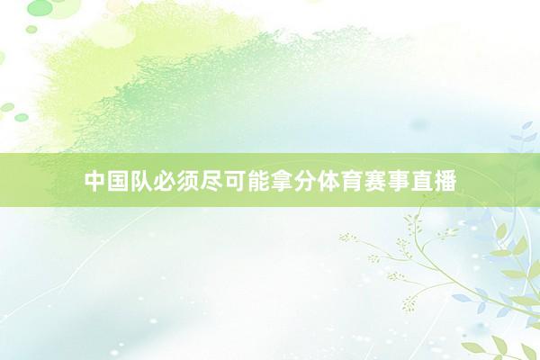 中国队必须尽可能拿分体育赛事直播