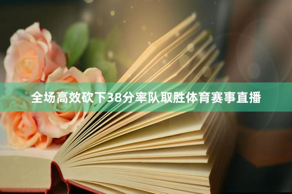 全场高效砍下38分率队取胜体育赛事直播