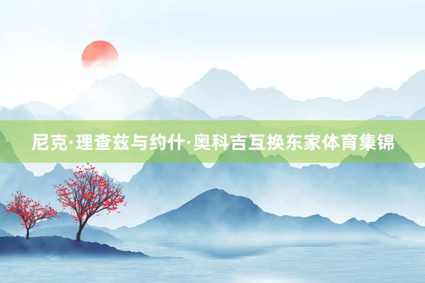 尼克·理查兹与约什·奥科吉互换东家体育集锦