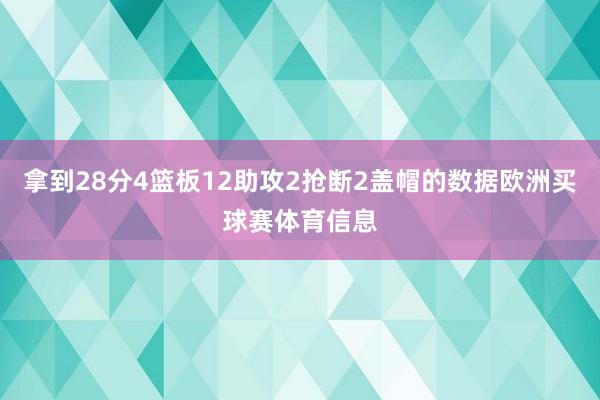拿到28分4篮板12助攻2抢断2盖帽的数据欧洲买球赛体育信息