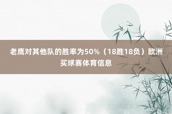 老鹰对其他队的胜率为50%（18胜18负）欧洲买球赛体育信息