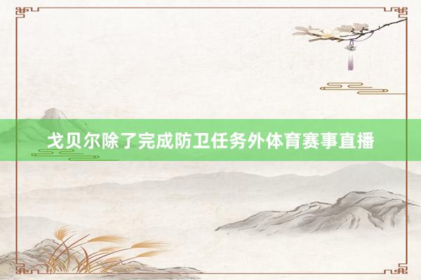 戈贝尔除了完成防卫任务外体育赛事直播