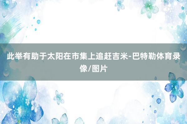 此举有助于太阳在市集上追赶吉米-巴特勒体育录像/图片