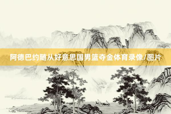 阿德巴约随从好意思国男篮夺金体育录像/图片