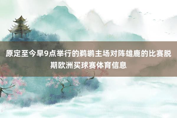 原定至今早9点举行的鹈鹕主场对阵雄鹿的比赛脱期欧洲买球赛体育信息