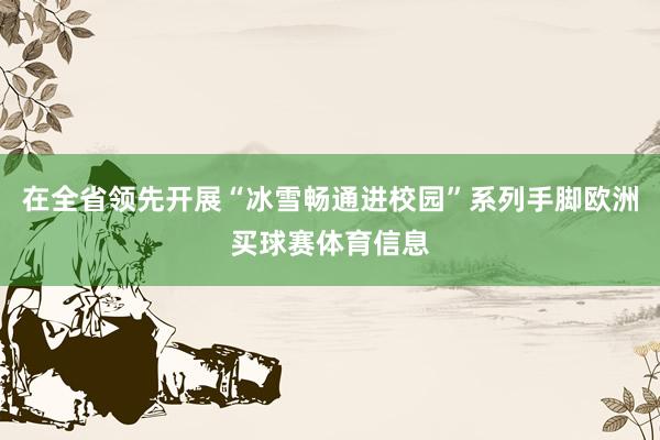 在全省领先开展“冰雪畅通进校园”系列手脚欧洲买球赛体育信息
