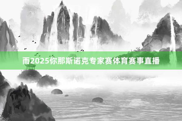 而2025你那斯诺克专家赛体育赛事直播