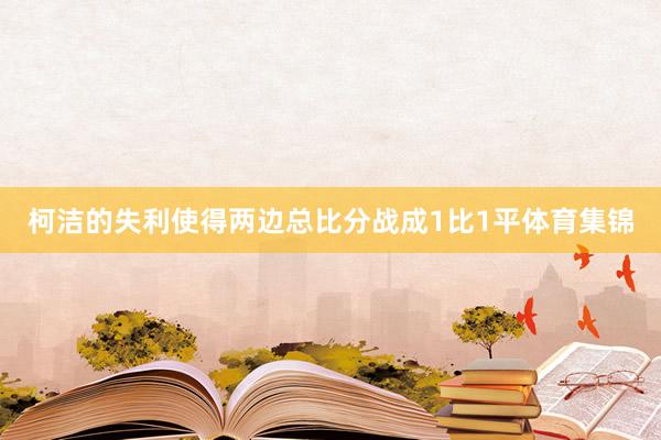 柯洁的失利使得两边总比分战成1比1平体育集锦