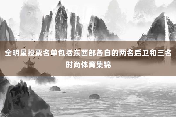 全明星投票名单包括东西部各自的两名后卫和三名时尚体育集锦
