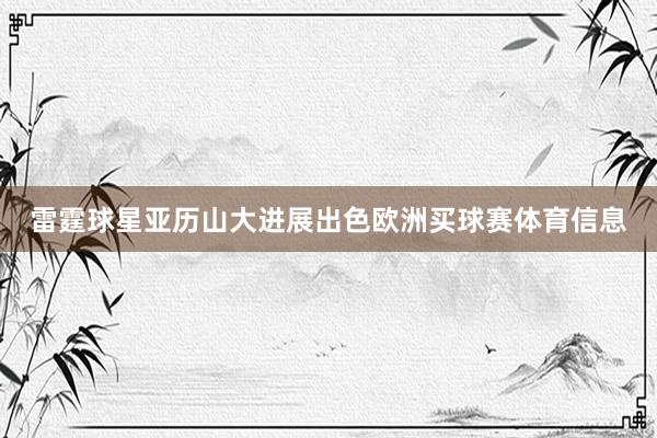 雷霆球星亚历山大进展出色欧洲买球赛体育信息