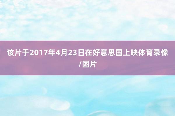该片于2017年4月23日在好意思国上映体育录像/图片