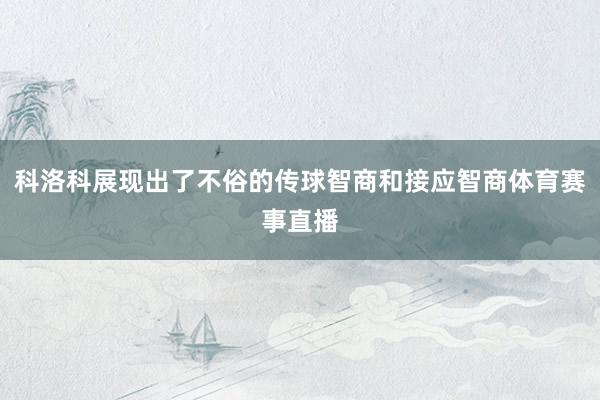 科洛科展现出了不俗的传球智商和接应智商体育赛事直播