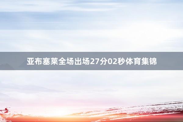 亚布塞莱全场出场27分02秒体育集锦
