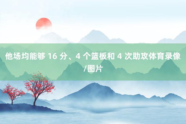 他场均能够 16 分、4 个篮板和 4 次助攻体育录像/图片