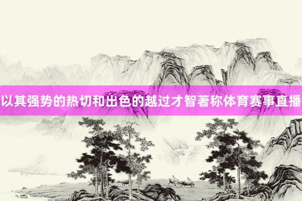以其强势的热切和出色的越过才智著称体育赛事直播