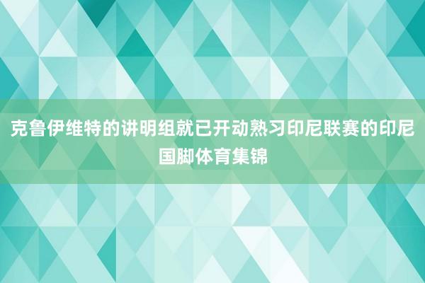 克鲁伊维特的讲明组就已开动熟习印尼联赛的印尼国脚体育集锦