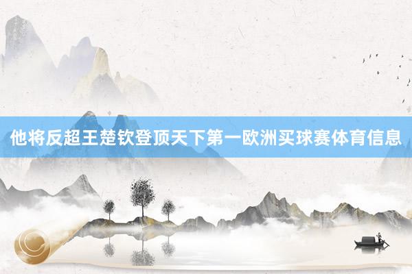 他将反超王楚钦登顶天下第一欧洲买球赛体育信息