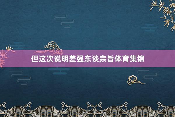 但这次说明差强东谈宗旨体育集锦
