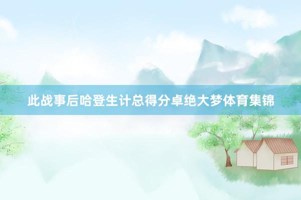 此战事后哈登生计总得分卓绝大梦体育集锦